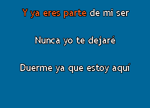 Y ya eres parte de mi ser

Nunca yo te dejarie

Duerme ya que estoy aqui