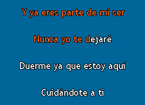 Y ya eres parte de mi ser

Nunca yo te dejarie

Duerme ya que estoy aqui

Cuidandote a ti