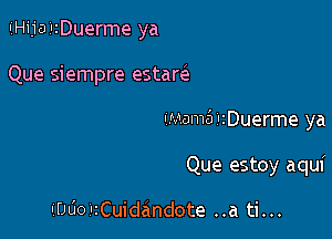 IiHijai'zDuerme ya

Que siempre estarels

Imam5 IiDuerme ya

Que estoy aqui

ILDUOIHCuidandote ..a ti...