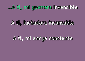 ..A ti, mi guerrera invencible

A ti, luchadora incansable

A ti, mi amiga constante