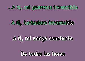 ..A ti, mi guerrera invencible

A ti, luchadora incansable

A ti, mi amiga constante

De todas las horas