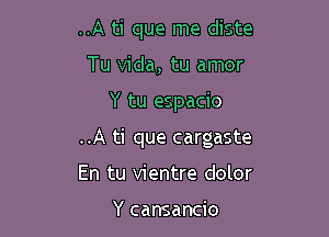 ..A ti que me diste
Tu Vida, tu amor

Y tu espacio

..A ti que cargaste

En tu vientre dolor

Y cansancio