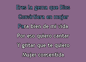 Eres la gema que Dios

Convirtiera en mujer

Para bien de mi Vida
Por eso quiero cantar
Y gritar que te quiero

Mujer consentida