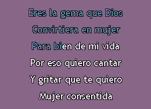 Eres la gema que Dios

Convirtiera en mujer

Para bien de mi Vida
Por eso quiero cantar
Y gritar que te quiero

Mujer consentida