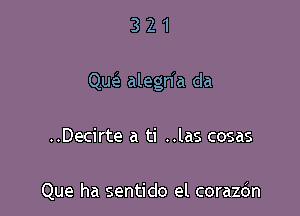 3 2 1
Quc'e alegn'a da

..Decirte a ti ..las cosas

Que ha sentido el corazc'm