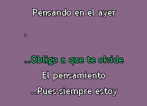 Pensando en el ayer

..Obligo a que te olvide
El pensamiento

..Pues siempre estoy