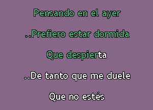 Pensando en el ayer
..Prefiero estar dormida

Que despierta

..De tanto que me duele

Que no estcizs