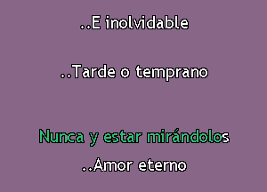 ..E inolvidable

..Tarde o temprano

Nunca y estar mirandolos

..Amor eterno