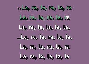 ..La, ra, la, ra, la, ra

La, ra, la, ra, la, ra

La, ra, la, la, la, la,
..La, ra, la, ra, la, la,
La, ra, la, ra, la, ra

La, ra, la, la, la, la