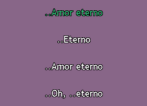 ..Amor eterno

..Eterno

..Amor eterno

..Oh, ..eterno