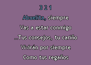 3 2 1
Abuelita, siempre
Vas a estar conmigo

..Tus consejos, tu carifio

Viviran por siempre

Como tus rega 508