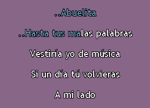 ..Abuelita

..Hasta tus malas palabras

VestinIa yo de mdsica
Si un dia tu volvieras

A mi lado