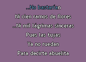 ..No bastanian

Ni cien ramos de flores

..Ni mil lagrimas sinceras

Pues las tuyas
Ya no ruedan

Para decirte abuelita