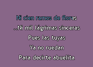 Ni cien ramos de flores

..Ni mil lagrimas sinceras

Pues las tuyas
Ya no ruedan

Para decirte abuelita