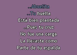 ..Abuelita
..Tu huella
Estzi bien plantada

..Pues tu cruz
No fue una carga
La llevaste como
Parte de tu espalda