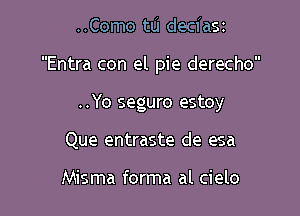 ..Como tL'I deciaSt

Entra con el pie derecho

..Yo seguro estoy

Que entraste de esa

Misma forma al cielo