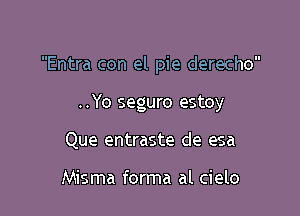 Entra con el pie derecho

..Yo seguro estoy

Que entraste de esa

Misma forma al cielo