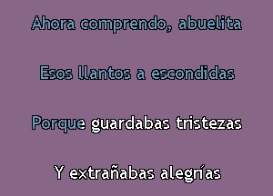 Ahora comprendo, abuelita
Esos llantos a escondidas

Porque guardabas tristezas

Y extrafiabas alegrias l