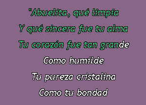 Abueiz'ta, quci (fmpfa
Y qua? sincere fue tu a(ma
Tu corazbn fue tan grande

Como humiide

Tu pureza crfstafina

Como tu bondad l