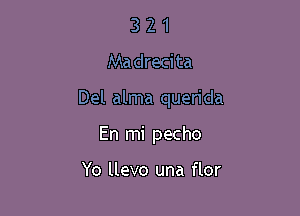 3 2 1
Madrecita

Del alma querida

En mi pecho

Yo llevo una flor