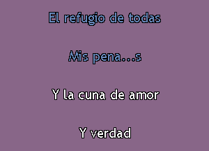 El refugio de todas

Mis pena...s

Y la cuna de amor

Y verdad