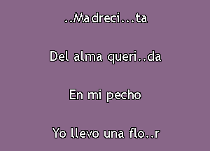 ..Madreci . . . ta

Del alma queri . .da

En mi pecho

Yo llevo una flo..r