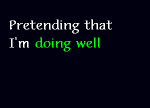 Pretending that
I'm doing well