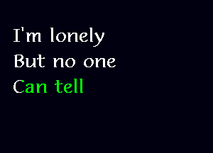 I'm lonely
But no one

Can tell