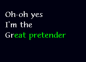 Oh-oh yes
I'm the

Great pretender