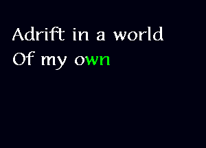 AdriR in a world
Of my own