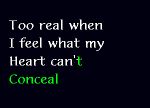 Too real when
I feel what my

Heart can't
Conceal