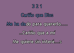 3 2 1
Carir'io que Dios

Me ha dado para quererlo....

..CariF10 que a mi

Me quiere sin intera . .s