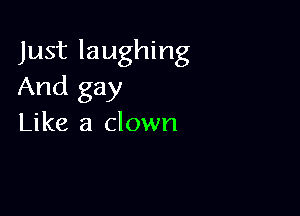 Just laughing
And gay

Like a clown