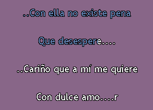 ..Con ella no existe pena

Que desespere....

..Cariflo que a mi me quiere

Con dulce amo....r