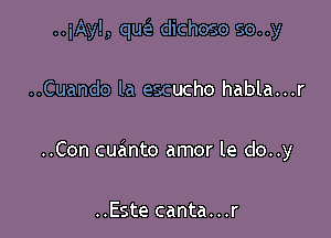 ..iAy!, que'z dichoso so..y

..Cuando la escucho habla...r
..Con cuanto amor le do..y

..Este canta...r