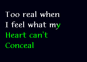 Too real when
I feel what my

Heart can't
Conceal
