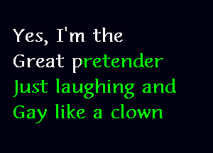 Yes, I'm the
Great pretender

Just laughing and
Gay like a clown