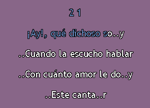 2 1
iAy!, quclz dichoso so..y

..Cuando la escucho hablar

..Con cuanto amor le do..y

..Este canta..r