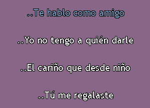 ..Te hablo como amigo

..Yo no tango a qukn darle

..El cariFuo que desde nir'io

..Tu me regalaste