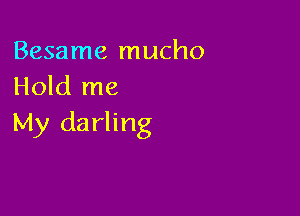 Besame mucho
Hold me

My darling