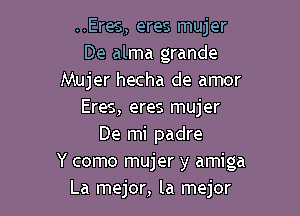 ..Eres, eres mujer
De alma grande
Mujer hecha de amor

Eres, eres mujer
De mi padre
Y como mujer y amiga
La mejor, la mejor