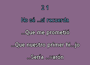 21

No Q ..si recuerda

..Que me prometio'

..Que nuestro primer hi..jo

..Sen a ..var6n