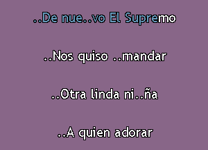 ..De nue..vo El Supremo

..Nos quiso ..mandar
..Otra linda ni..r1a

..A quien adorar