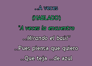 ..A veces
(HABLADO)
A veces (a encuentro

..Mfrando 91 bad!

..Pues piensa que quiero

..Que teja ..de azul