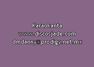 Karaokanta

www.discosjade.com
dmdanny-xit- prodigy.net.mx