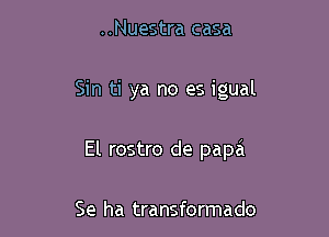 ..Nuestra casa

Sin ti ya no es igual

El rostro de papa

Se ha transformado