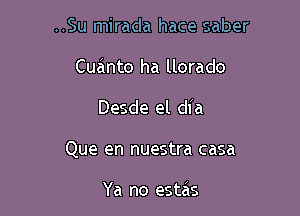 ..Su mirada hace saber
Cuainto ha llorado

Desde el dl'a

Que en nuestra casa

Ya no estas