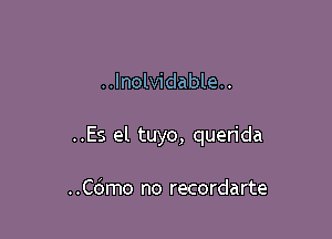 ..Inolvidable..

..Es el tuyo, querida

..C6mo no recordarte