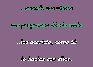 ..cuando tus nietos

me preguntan dOnde estds

.105 acan'cz'o, como t0

Io hacfas con eiios.