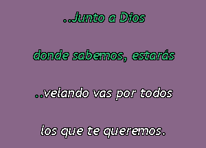 ..Junto a Dios

donde sabemos, estarc'zs

..velando vas por todos

Jos que te queremos.